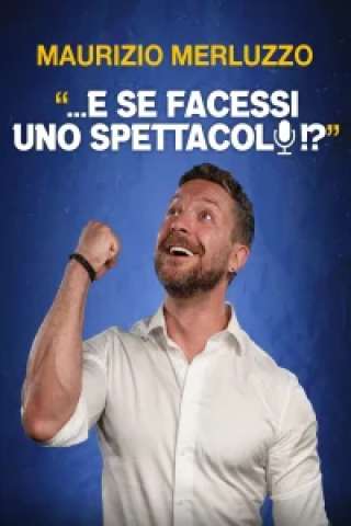 Maurizio Merluzzo: ...E se facessi uno spettacolo!? streaming